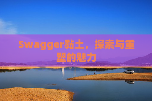 Swagger黏土，探索与重塑的魅力